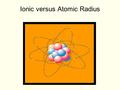 Ionic versus Atomic Radius. When an atom forms a positive ion (by losing electrons) its radius also changes. 3p e-e- e-e- e-e- e-e- e-e- 13p e-e- e-e-