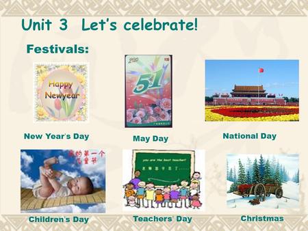 Unit 3 Let’s celebrate! Festivals: New Year ’ s Day May Day National Day Children ’ s Day Teachers ’ DayChristmas.