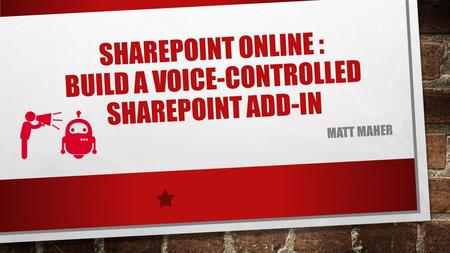 SHAREPOINT ONLINE : BUILD A VOICE-CONTROLLED SHAREPOINT ADD-IN MATT MAHER.