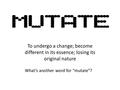 To undergo a change; become different in its essence; losing its original nature What’s another word for “mutate”?