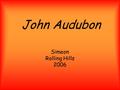 John Audubon Simeon Rolling Hills 2006. John Audubon was an artist and sketched birds. He also loved to help birds. When he was a little boy he moved.