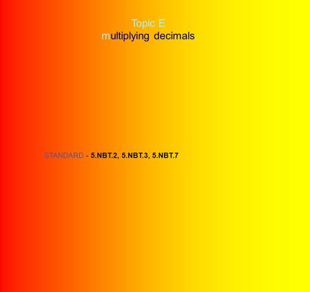 Topic E multiplying decimals STANDARD - 5.NBT.2, 5.NBT.3, 5.NBT.7.