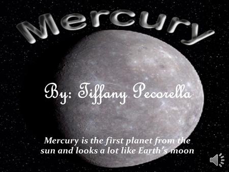 By: Tiffany Pecorella Mercury is the first planet from the sun and looks a lot like Earth’s moon.