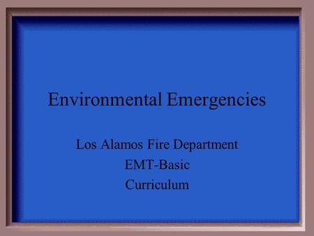 Environmental Emergencies Los Alamos Fire Department EMT-Basic Curriculum.