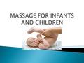  Basics for infants and children massage is skin absorbs nutrition from oil (olive and vegetable oil) which is used for massage.  Rhythm, love, gentle.