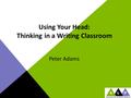 Using Your Head: Thinking in a Writing Classroom Peter Adams.