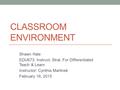 CLASSROOM ENVIRONMENT Shawn Hale EDU673: Instruct. Strat. For Differentiated Teach & Learn Instructor: Cynthia Martinek February 16, 2015.