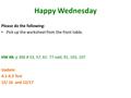 Happy Wednesday Please do the following: Pick up the worksheet from the front table. HW #8: p 306 # 53, 57, 61- 77 odd, 91, 103, 107 Update: 4.1-4.3 Test.