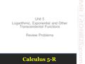 Calculus 5-R Unit 5 Logarithmic, Exponential and Other Transcendental Functions Review Problems.