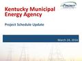 March 24, 2016 Kentucky Municipal Energy Agency Project Schedule Update.