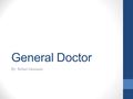 General Doctor By: Rafael Ahumada. Content Slides 3-7: Main presentation info Slide 8: Questions Slide 9: Summary Slide 10: References.