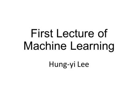 First Lecture of Machine Learning Hung-yi Lee. Learning to say “yes/no” Binary Classification.