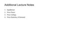 Additional Lecture Notes 1.Equilibrium 2.Price Floors 3.Price Ceilings 4.Price Elasticity of Demand.