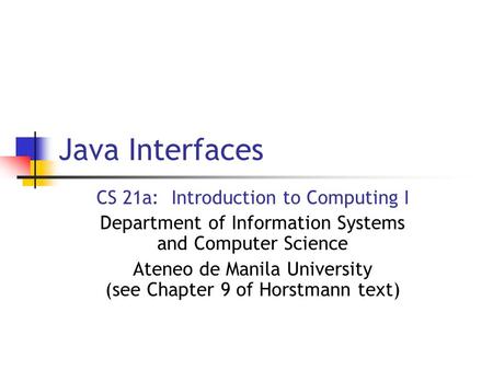 Java Interfaces CS 21a: Introduction to Computing I Department of Information Systems and Computer Science Ateneo de Manila University (see Chapter 9 of.