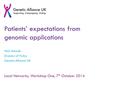 Patients’ expectations from genomic applications Nick Meade Director of Policy Genetic Alliance UK Local Networks, Workshop One, 7 th October 2014.