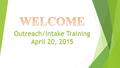 Outreach/Intake Training April 20, 2015. Outreach/Intake Policy  OUTREACH SERVICES  Outreach service standards [OAC 340:105-10-57]  Policy. The outreach.