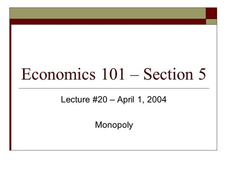 Economics 101 – Section 5 Lecture #20 – April 1, 2004 Monopoly.