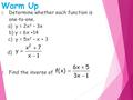 Warm Up 1. Determine whether each function is one-to-one. a) y = 2x 3 – 3x b) y = 6x +14 c) y = 5x 2 – x + 3 d) 2. Find the inverse of.