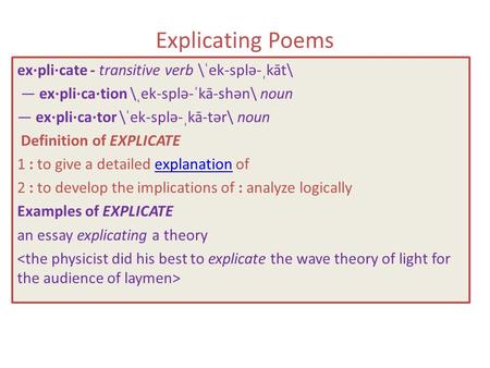 Explicating Poems ex·pli·cate - transitive verb \ˈek-splə-ˌkāt\ — ex·pli·ca·tion \ˌek-splə-ˈkā-shən\ noun — ex·pli·ca·tor \ˈek-splə-ˌkā-tər\ noun Definition.