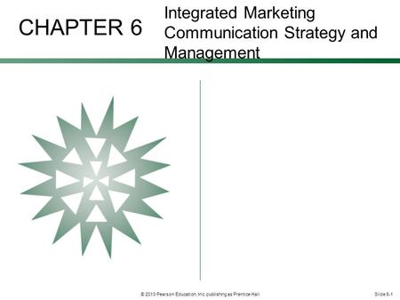 Slide 6-1© 2013 Pearson Education, Inc. publishing as Prentice Hall CHAPTER 6 Integrated Marketing Communication Strategy and Management.