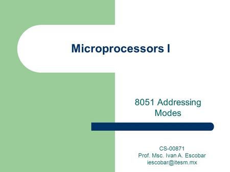 Microprocessors I 8051 Addressing Modes CS-00871 Prof. Msc. Ivan A. Escobar