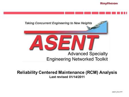 ASENT_RCM.PPT Reliability Centered Maintenance (RCM) Analysis Last revised 01/14/2011.