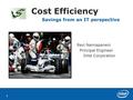 1 Cost Efficiency Savings from an IT perspective Ravi Nannapaneni Principal Engineer Principal Engineer Intel Corporation Intel Corporation.