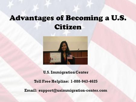 Advantages of Becoming a U.S. Citizen U.S. Immigration Center Toll Free Helpline: 1-888-943-4625