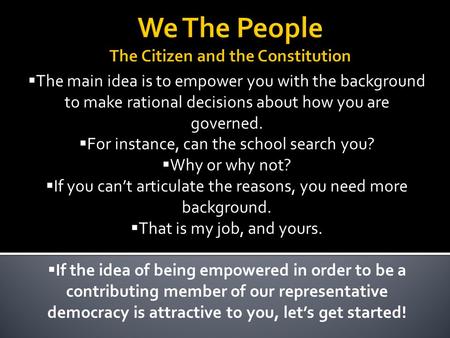  The main idea is to empower you with the background to make rational decisions about how you are governed.  For instance, can the school search you?