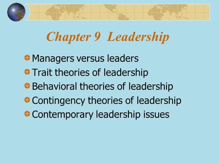 Chapter 9 Leadership Managers versus leaders Trait theories of leadership Behavioral theories of leadership Contingency theories of leadership Contemporary.