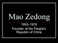 Mao Zedong 1893–1976 Founder of the People's Republic of China.