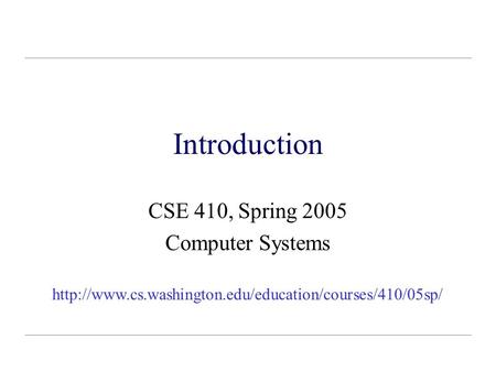 Introduction CSE 410, Spring 2005 Computer Systems