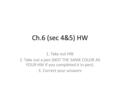 Ch.6 (sec 4&5) HW 1. Take out HW 2. Take out a pen (NOT THE SAME COLOR AS YOUR HW if you completed it in pen). 3. Correct your answers.