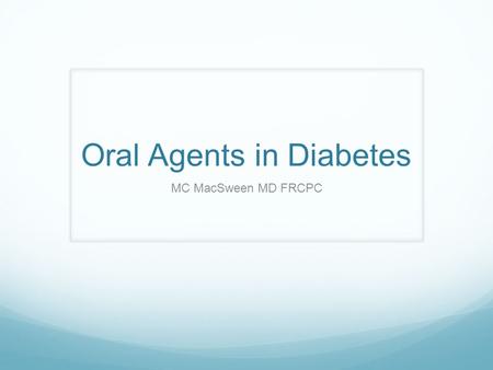 Oral Agents in Diabetes MC MacSween MD FRCPC. Faculty/Presenter Disclosure Faculty: Mary Catherine MacSween Relationships with commercial interests: Grants/Research.