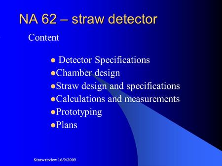 NA 62 – straw detector Content Detector Specifications Chamber design Straw design and specifications Calculations and measurements Prototyping Plans Straw.