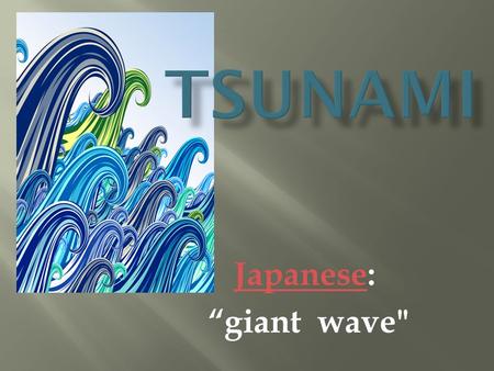 JapaneseJapanese: “giant wave.  Tides are daily changes in seas level due to the sun’s and the moon’s gravities  High tide vs. low tide.