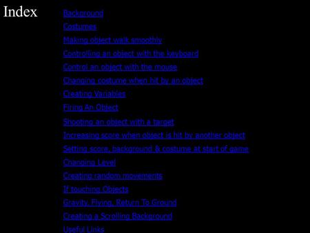 Index Background Costumes Making object walk smoothly Controlling an object with the keyboard Control an object with the mouse Changing costume when hit.