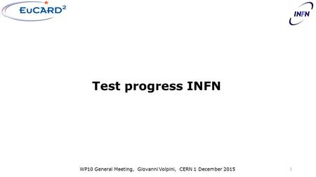 WP10 General Meeting, Giovanni Volpini, CERN 1 December 2015 Test progress INFN 1.