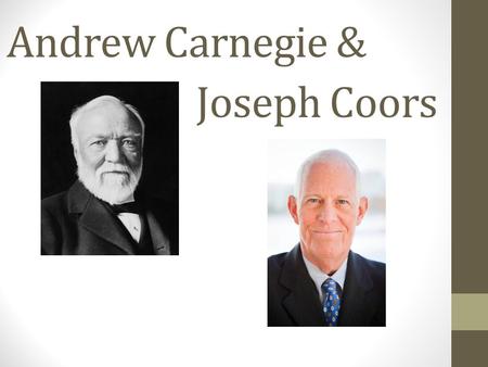 Andrew Carnegie & Joseph Coors. Backgrounds Carnegie Born in Scotland Moved to Pennsylvania with his family when he was 13 Worked for Pennsylvania Railroad.