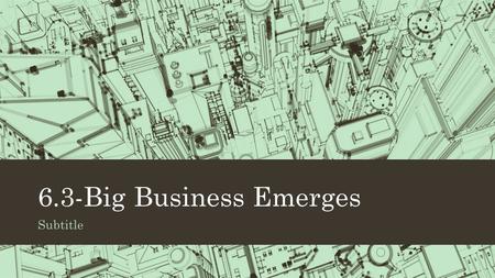 6.3-Big Business Emerges Subtitle. 11. Andrew Carnegie A Scottish-born immigrant who eventually created the largest steel company in the nation.