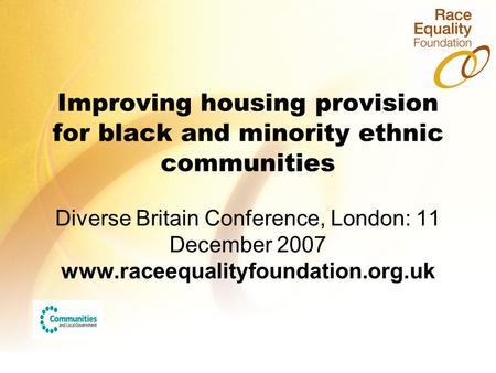 Improving housing provision for black and minority ethnic communities Diverse Britain Conference, London: 11 December 2007 www.raceequalityfoundation.org.uk.