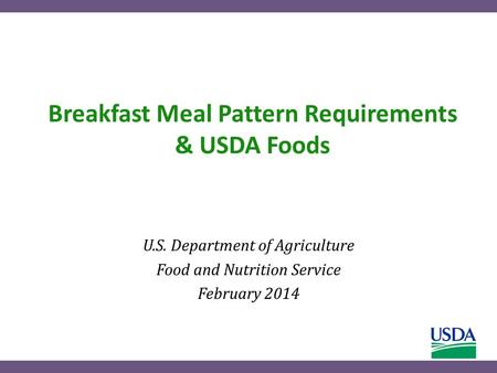 Breakfast Meal Pattern Requirements & USDA Foods U.S. Department of Agriculture Food and Nutrition Service February 2014.