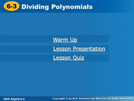 Holt Algebra 2 6-3 Dividing Polynomials 6-3 Dividing Polynomials Holt Algebra 2 Warm Up Warm Up Lesson Presentation Lesson Presentation Lesson Quiz Lesson.