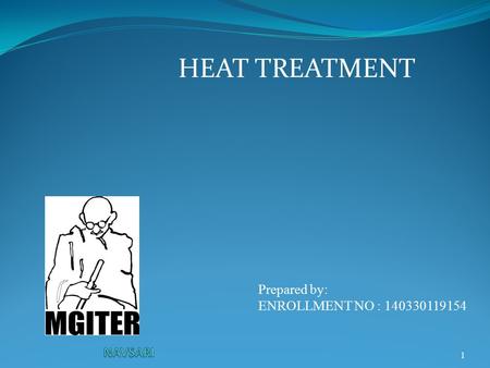 1 HEAT TREATMENT Prepared by: ENROLLMENT NO : 140330119154.