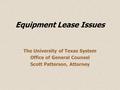 Equipment Lease Issues The University of Texas System Office of General Counsel Scott Patterson, Attorney.