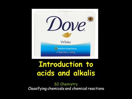 Introduction to acids and alkalis S2 Chemistry Classifying chemicals and chemical reactions.