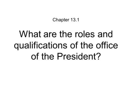 What are the roles and qualifications of the office of the President? Chapter 13.1.