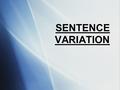 SENTENCE VARIATION. WHAT IS SENTENCE VARIATION? Sentence variation is a helpful tool in encouraging better fluency and sound in a writer’s work.