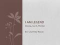 Drama, Sci-fi, Thriller By: Courtney Mazac I AM LEGEND.