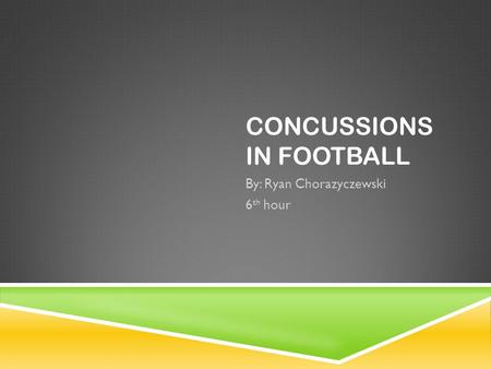 CONCUSSIONS IN FOOTBALL By: Ryan Chorazyczewski 6 th hour.